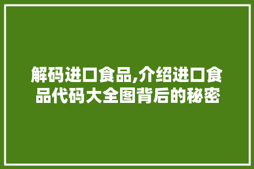 解码进口食品,介绍进口食品代码大全图背后的秘密