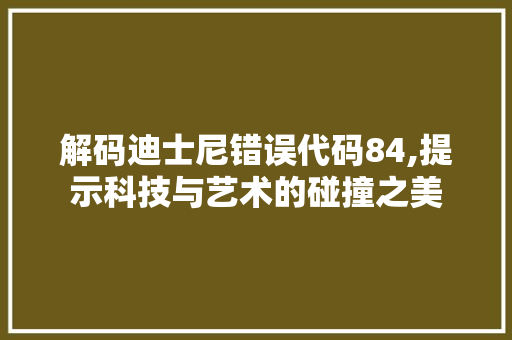 解码迪士尼错误代码84,提示科技与艺术的碰撞之美