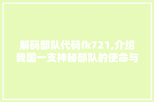 解码部队代码fk721,介绍我国一支神秘部队的使命与荣耀