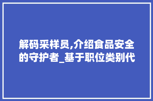 解码采样员,介绍食品安全的守护者_基于职位类别代码的分析