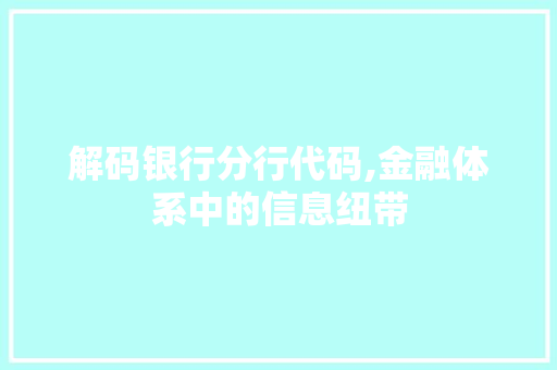 解码银行分行代码,金融体系中的信息纽带