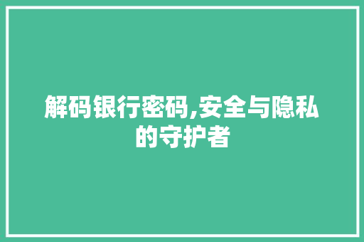 解码银行密码,安全与隐私的守护者