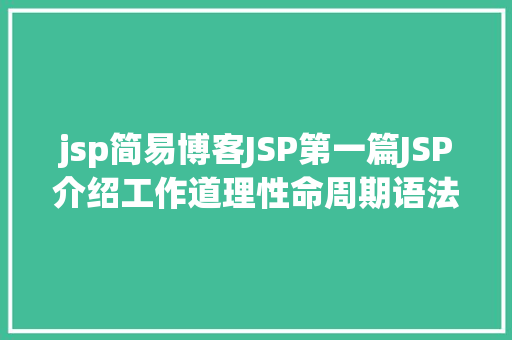 jsp简易博客JSP第一篇JSP介绍工作道理性命周期语法指令修订版 Docker