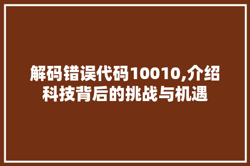 解码错误代码10010,介绍科技背后的挑战与机遇