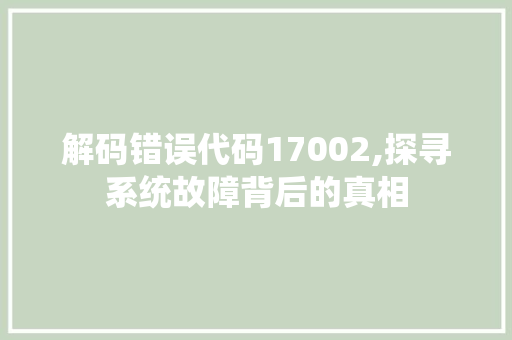 解码错误代码17002,探寻系统故障背后的真相