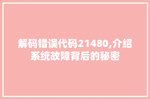 解码错误代码21480,介绍系统故障背后的秘密