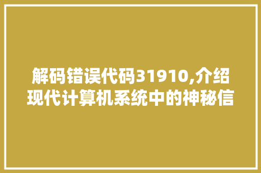 解码错误代码31910,介绍现代计算机系统中的神秘信号