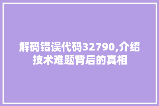 解码错误代码32790,介绍技术难题背后的真相