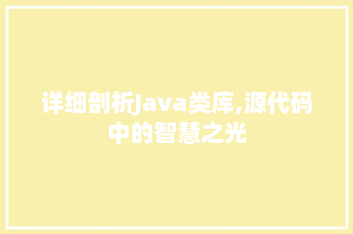 详细剖析Java类库,源代码中的智慧之光