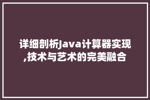 详细剖析Java计算器实现,技术与艺术的完美融合