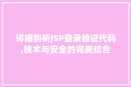 详细剖析JSP登录验证代码,技术与安全的完美结合