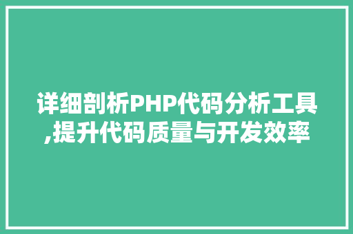 详细剖析PHP代码分析工具,提升代码质量与开发效率的利器