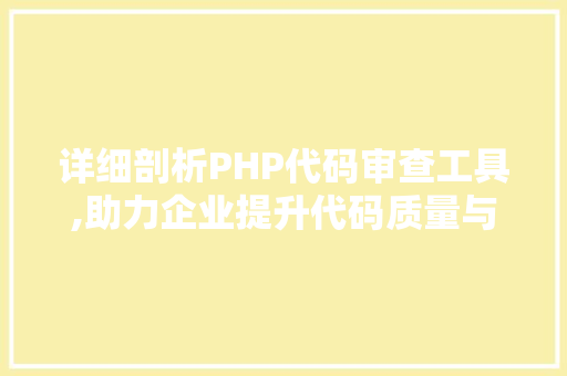 详细剖析PHP代码审查工具,助力企业提升代码质量与安全