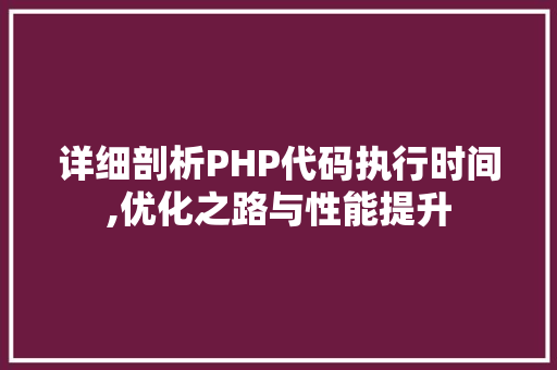 详细剖析PHP代码执行时间,优化之路与性能提升