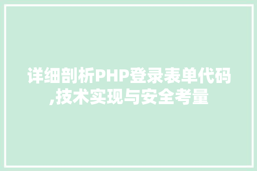 详细剖析PHP登录表单代码,技术实现与安全考量