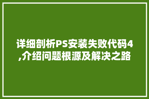 详细剖析PS安装失败代码4,介绍问题根源及解决之路