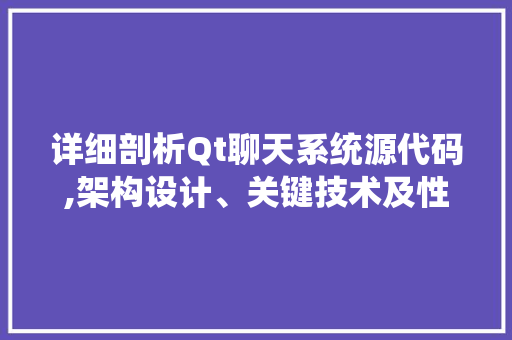 详细剖析Qt聊天系统源代码,架构设计、关键技术及性能优化