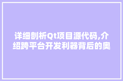 详细剖析Qt项目源代码,介绍跨平台开发利器背后的奥秘