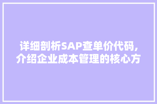 详细剖析SAP查单价代码,介绍企业成本管理的核心方法