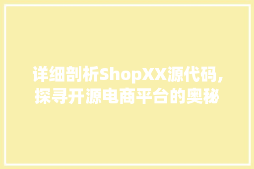 详细剖析ShopXX源代码,探寻开源电商平台的奥秘