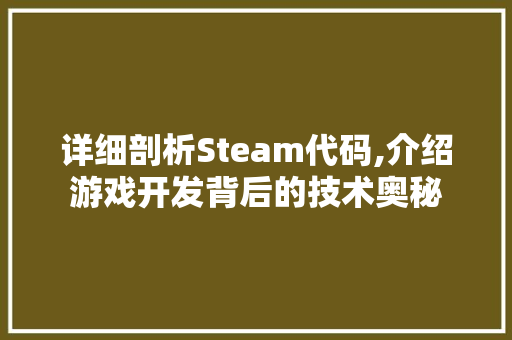 详细剖析Steam代码,介绍游戏开发背后的技术奥秘