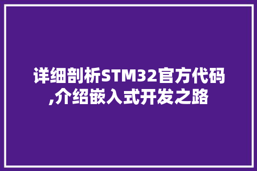 详细剖析STM32官方代码,介绍嵌入式开发之路