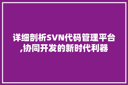 详细剖析SVN代码管理平台,协同开发的新时代利器