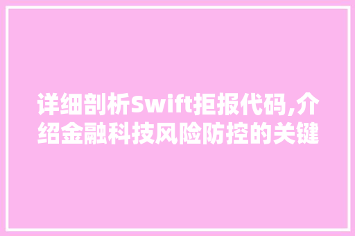 详细剖析Swift拒报代码,介绍金融科技风险防控的关键一环