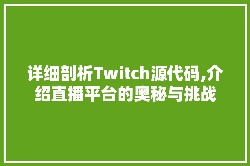 详细剖析Twitch源代码,介绍直播平台的奥秘与挑战