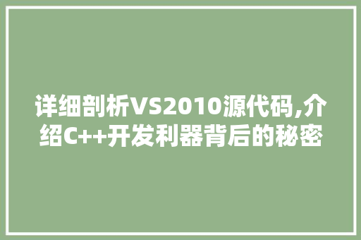 详细剖析VS2010源代码,介绍C++开发利器背后的秘密