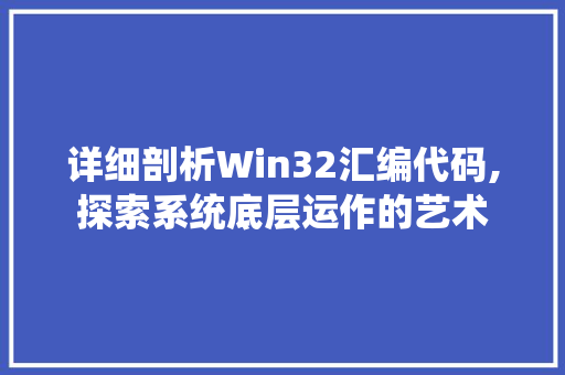 详细剖析Win32汇编代码,探索系统底层运作的艺术