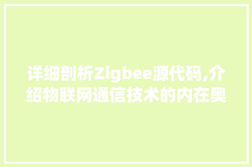 详细剖析Zigbee源代码,介绍物联网通信技术的内在奥秘