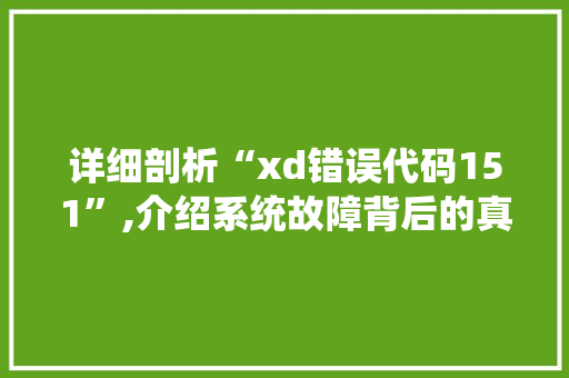 详细剖析“xd错误代码151”,介绍系统故障背后的真相