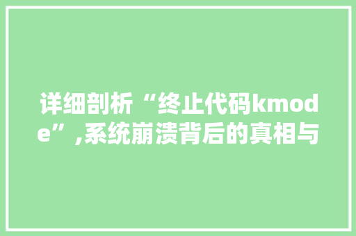 详细剖析“终止代码kmode”,系统崩溃背后的真相与启示