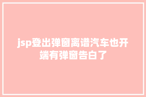 jsp登出弹窗离谱汽车也开端有弹窗告白了 Ruby