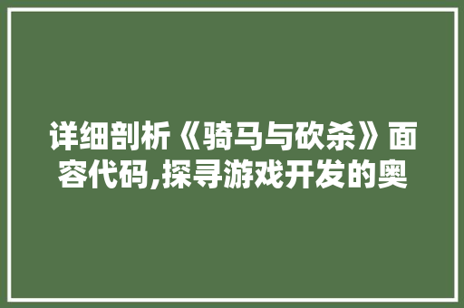 详细剖析《骑马与砍杀》面容代码,探寻游戏开发的奥秘