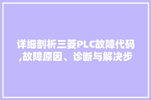 详细剖析三菱PLC故障代码,故障原因、诊断与解决步骤