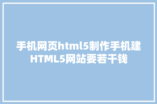 手机网页html5制作手机建HTML5网站要若干钱 Angular