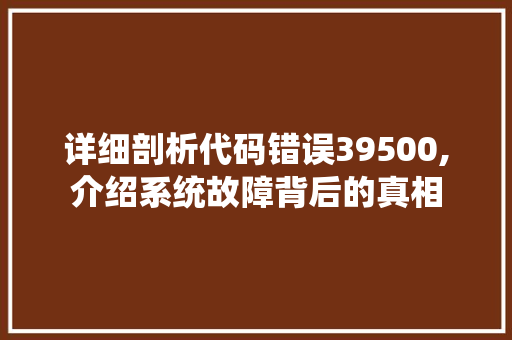 详细剖析代码错误39500,介绍系统故障背后的真相