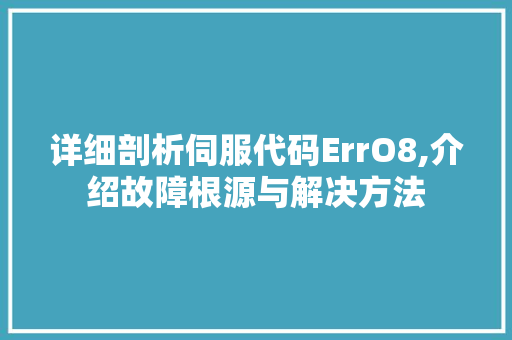 详细剖析伺服代码ErrO8,介绍故障根源与解决方法