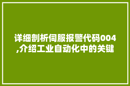 详细剖析伺服报警代码004,介绍工业自动化中的关键问题