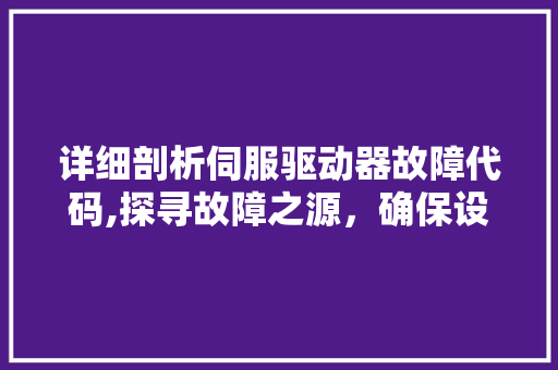 详细剖析伺服驱动器故障代码,探寻故障之源，确保设备稳定运行 AJAX