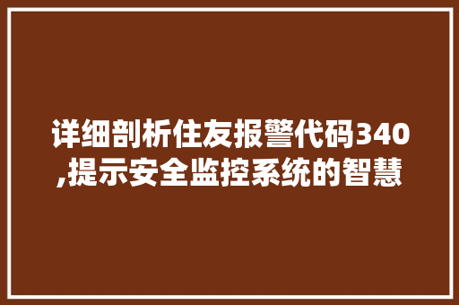 详细剖析住友报警代码340,提示安全监控系统的智慧守护