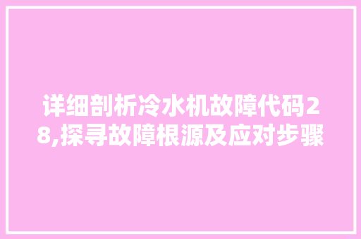 详细剖析冷水机故障代码28,探寻故障根源及应对步骤