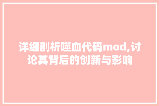 详细剖析噬血代码mod,讨论其背后的创新与影响