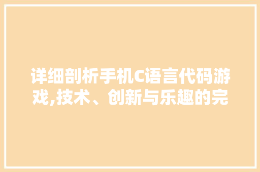 详细剖析手机C语言代码游戏,技术、创新与乐趣的完美融合