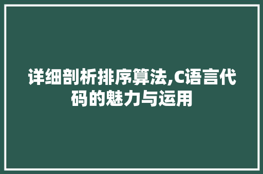 详细剖析排序算法,C语言代码的魅力与运用