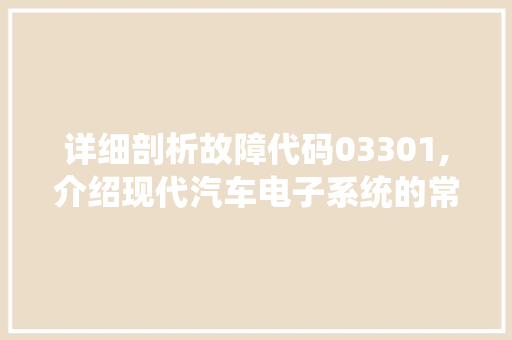 详细剖析故障代码03301,介绍现代汽车电子系统的常见问题及解决之路