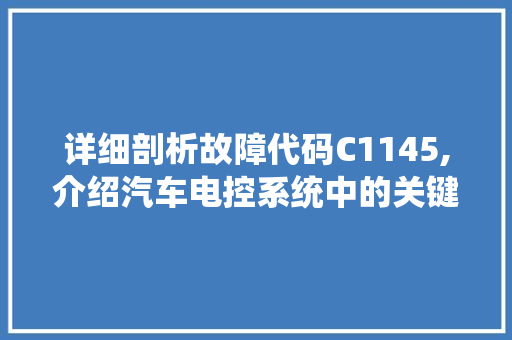 详细剖析故障代码C1145,介绍汽车电控系统中的关键问题