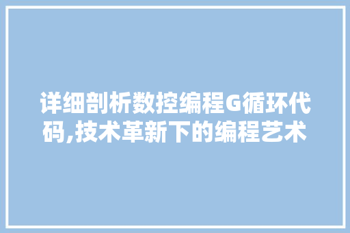 详细剖析数控编程G循环代码,技术革新下的编程艺术